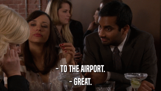 - TO THE AIRPORT. - GREAT. 