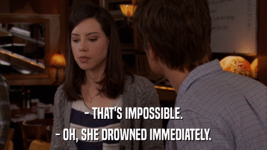 - THAT'S IMPOSSIBLE. - OH, SHE DROWNED IMMEDIATELY. 
