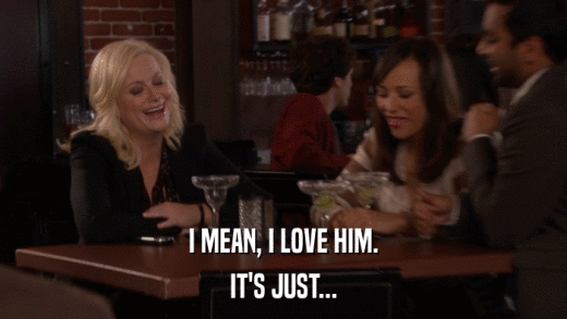 I MEAN, I LOVE HIM. IT'S JUST... 