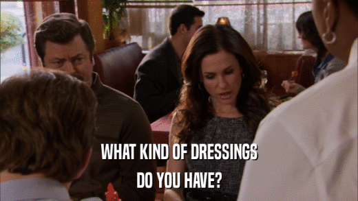 WHAT KIND OF DRESSINGS DO YOU HAVE? 
