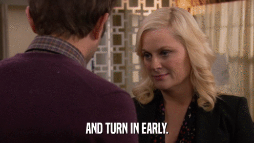 AND TURN IN EARLY.  
