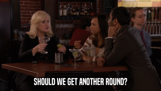 SHOULD WE GET ANOTHER ROUND?  