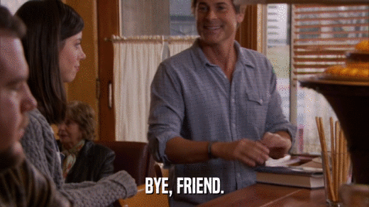 BYE, FRIEND.  
