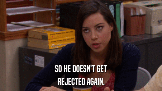 SO HE DOESN'T GET REJECTED AGAIN. 