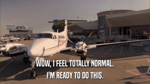 WOW, I FEEL TOTALLY NORMAL. I'M READY TO DO THIS. 