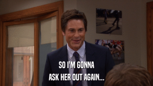 SO I'M GONNA ASK HER OUT AGAIN... 