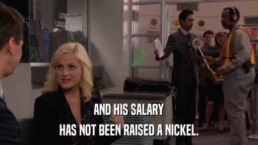 AND HIS SALARY HAS NOT BEEN RAISED A NICKEL. 
