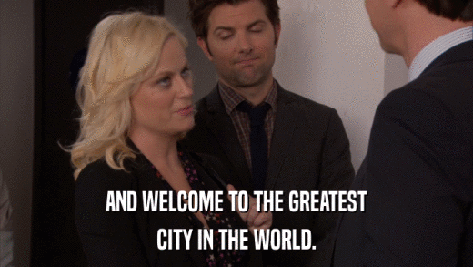 AND WELCOME TO THE GREATEST CITY IN THE WORLD. 