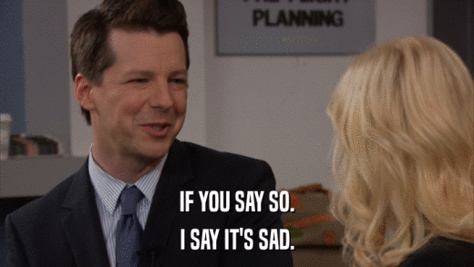 IF YOU SAY SO. I SAY IT'S SAD. 