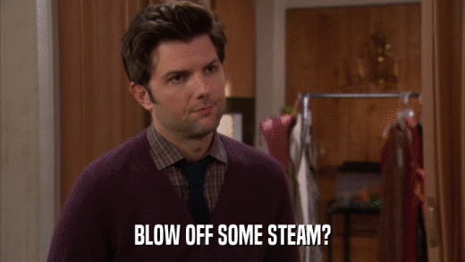 BLOW OFF SOME STEAM?  
