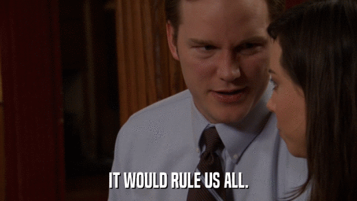 IT WOULD RULE US ALL.  
