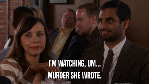 I'M WATCHING, UM... MURDER SHE WROTE. 