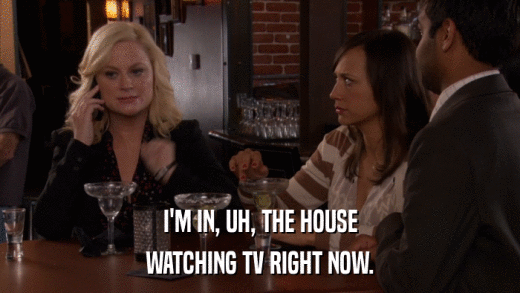 I'M IN, UH, THE HOUSE WATCHING TV RIGHT NOW. 
