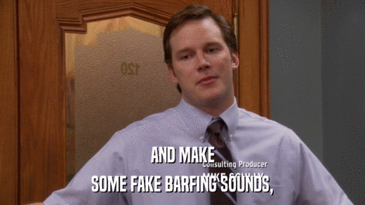 AND MAKE SOME FAKE BARFING SOUNDS, 
