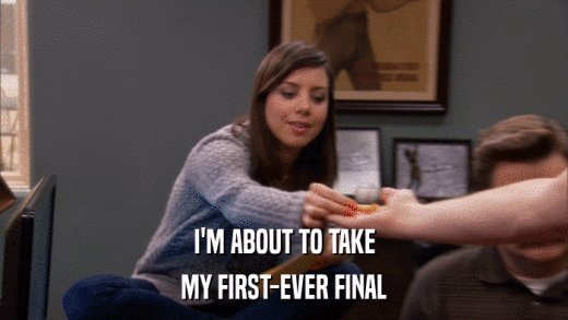 I'M ABOUT TO TAKE MY FIRST-EVER FINAL 