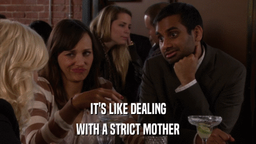 IT'S LIKE DEALING WITH A STRICT MOTHER 