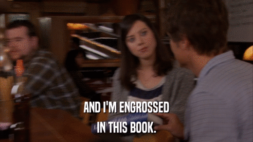 AND I'M ENGROSSED IN THIS BOOK. 