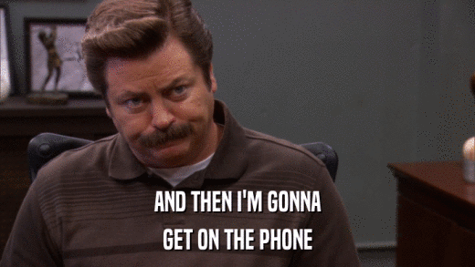 AND THEN I'M GONNA GET ON THE PHONE 