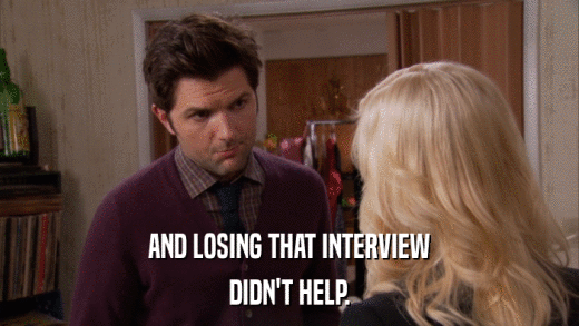 AND LOSING THAT INTERVIEW DIDN'T HELP. 