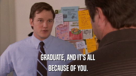 GRADUATE, AND IT'S ALL BECAUSE OF YOU. 