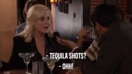 - TEQUILA SHOTS? - OHH! 