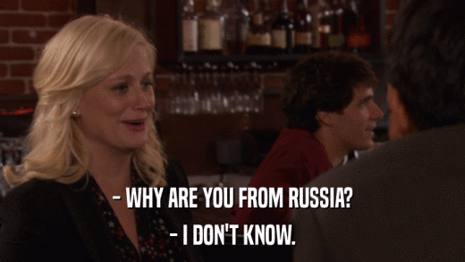 - WHY ARE YOU FROM RUSSIA? - I DON'T KNOW. 