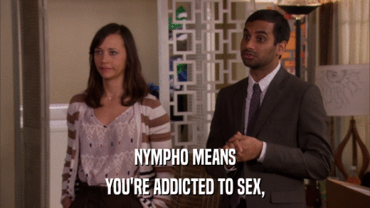 NYMPHO MEANS YOU'RE ADDICTED TO SEX, 