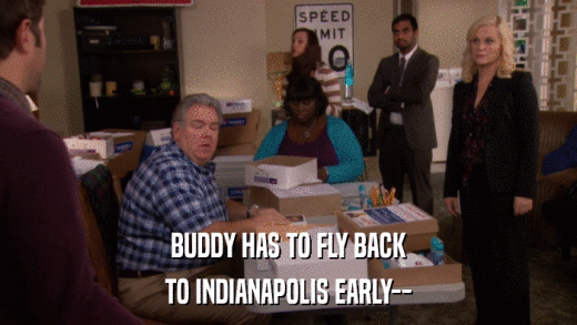 BUDDY HAS TO FLY BACK TO INDIANAPOLIS EARLY-- 
