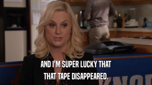 AND I'M SUPER LUCKY THAT THAT TAPE DISAPPEARED. 
