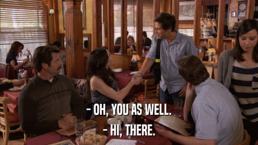 - OH, YOU AS WELL. - HI, THERE. 