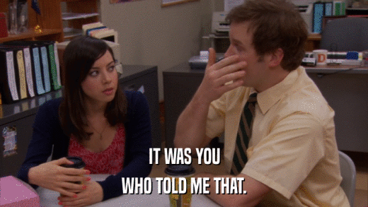 IT WAS YOU WHO TOLD ME THAT. 