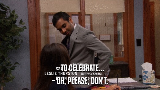 - TO CELEBRATE... - OH, PLEASE, DON'T. 