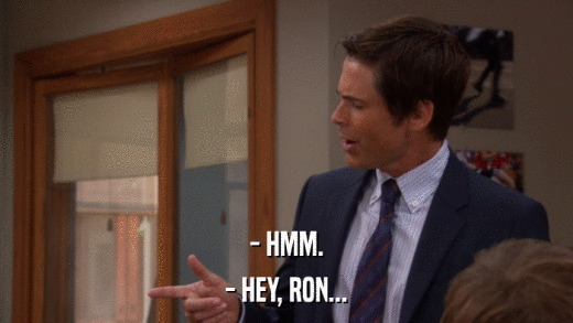 - HMM. - HEY, RON... 