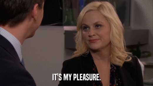 IT'S MY PLEASURE.  