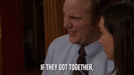 IF THEY GOT TOGETHER,  