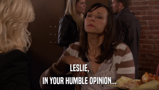 LESLIE, IN YOUR HUMBLE OPINION... 
