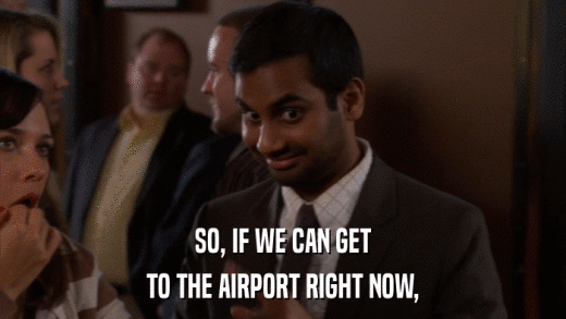 SO, IF WE CAN GET TO THE AIRPORT RIGHT NOW, 