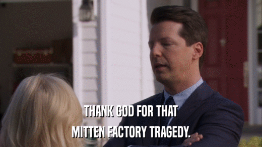 THANK GOD FOR THAT MITTEN FACTORY TRAGEDY. 