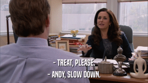- TREAT, PLEASE. - ANDY, SLOW DOWN. 