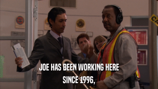 JOE HAS BEEN WORKING HERE SINCE 1996, 