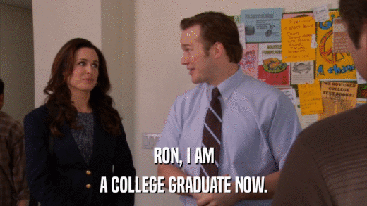 RON, I AM A COLLEGE GRADUATE NOW. 
