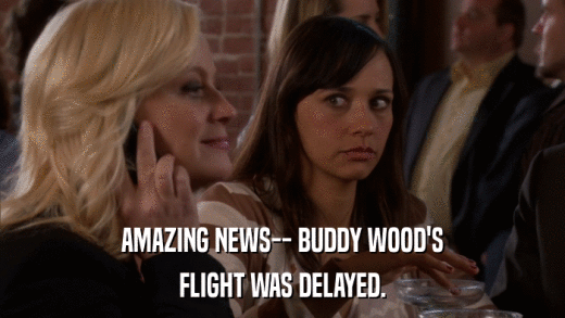 AMAZING NEWS-- BUDDY WOOD'S FLIGHT WAS DELAYED. 