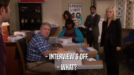 - INTERVIEW'S OFF. - WHAT? 