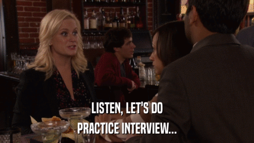 LISTEN, LET'S DO PRACTICE INTERVIEW... 