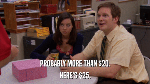 PROBABLY MORE THAN $20. HERE'S $25. 