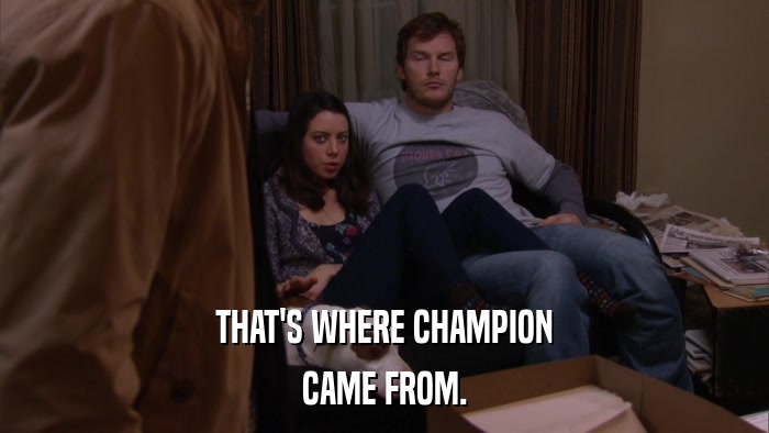 THAT'S WHERE CHAMPION CAME FROM. 