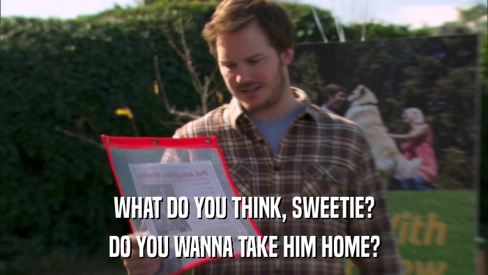 WHAT DO YOU THINK, SWEETIE? DO YOU WANNA TAKE HIM HOME? 