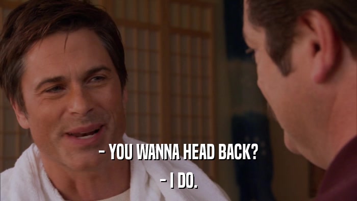 - YOU WANNA HEAD BACK? - I DO. 