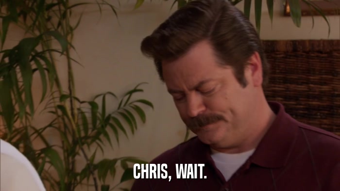 CHRIS, WAIT.  