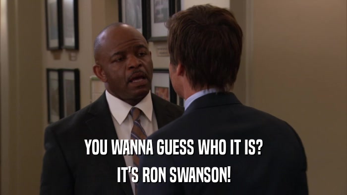 YOU WANNA GUESS WHO IT IS? IT'S RON SWANSON! 